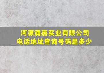 河源涌嘉实业有限公司电话地址查询号码是多少