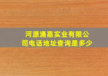 河源涌嘉实业有限公司电话地址查询是多少