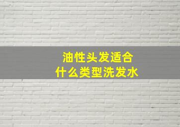 油性头发适合什么类型洗发水