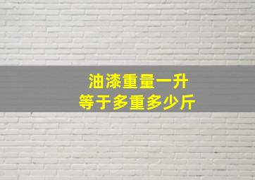 油漆重量一升等于多重多少斤