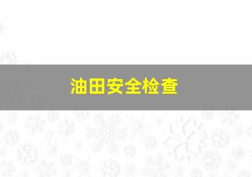 油田安全检查