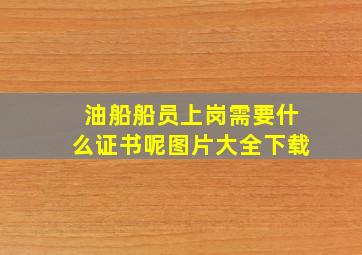 油船船员上岗需要什么证书呢图片大全下载