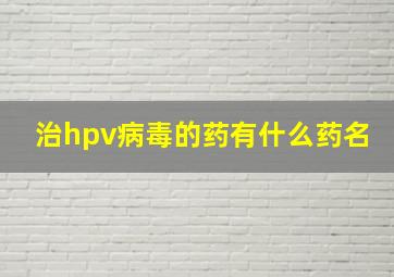 治hpv病毒的药有什么药名