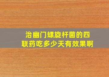 治幽门螺旋杆菌的四联药吃多少天有效果啊