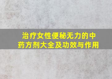 治疗女性便秘无力的中药方剂大全及功效与作用