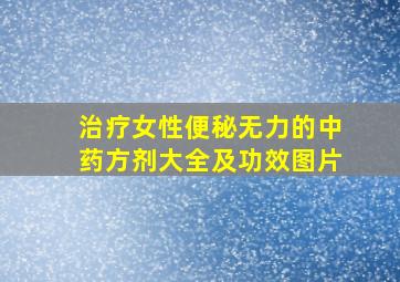 治疗女性便秘无力的中药方剂大全及功效图片