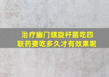 治疗幽门螺旋杆菌吃四联药要吃多久才有效果呢