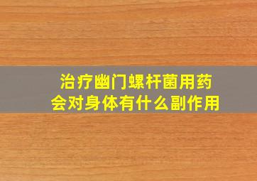 治疗幽门螺杆菌用药会对身体有什么副作用