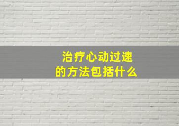 治疗心动过速的方法包括什么