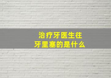 治疗牙医生往牙里塞的是什么