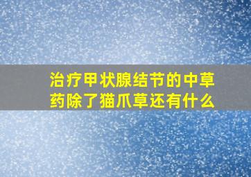 治疗甲状腺结节的中草药除了猫爪草还有什么