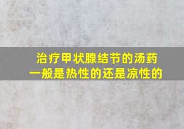 治疗甲状腺结节的汤药一般是热性的还是凉性的