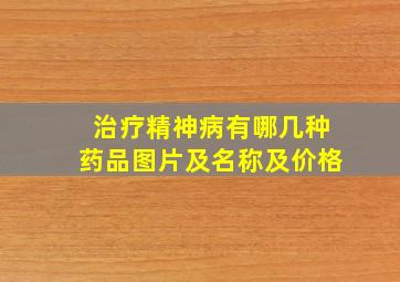 治疗精神病有哪几种药品图片及名称及价格