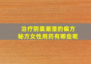 治疗阴囊潮湿的偏方秘方女性用药有哪些呢