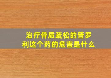 治疗骨质疏松的普罗利这个药的危害是什么