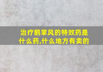 治疗鹅掌风的特效药是什么药,什么地方有卖的