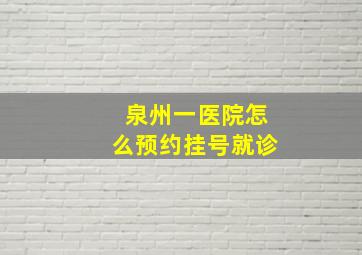 泉州一医院怎么预约挂号就诊