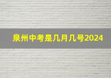 泉州中考是几月几号2024