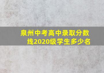 泉州中考高中录取分数线2020级学生多少名