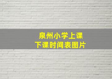 泉州小学上课下课时间表图片