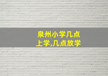 泉州小学几点上学,几点放学