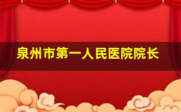 泉州市第一人民医院院长