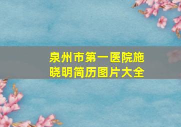 泉州市第一医院施晓明简历图片大全