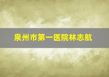 泉州市第一医院林志航