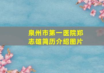 泉州市第一医院郑志雄简历介绍图片