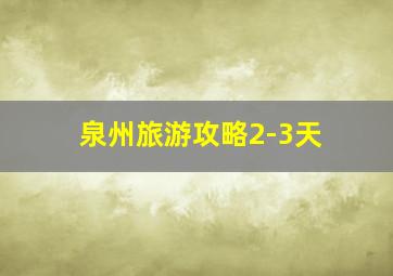 泉州旅游攻略2-3天