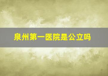 泉州第一医院是公立吗