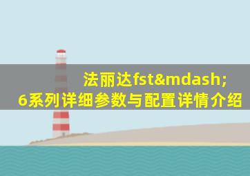 法丽达fst—6系列详细参数与配置详情介绍