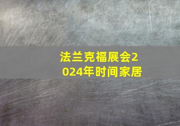 法兰克福展会2024年时间家居