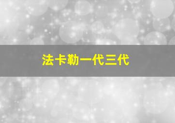 法卡勒一代三代