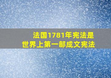 法国1781年宪法是世界上第一部成文宪法