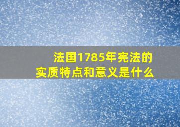 法国1785年宪法的实质特点和意义是什么