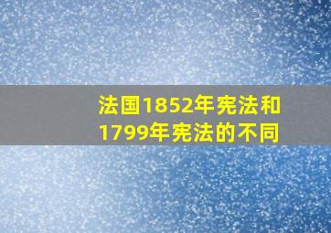 法国1852年宪法和1799年宪法的不同