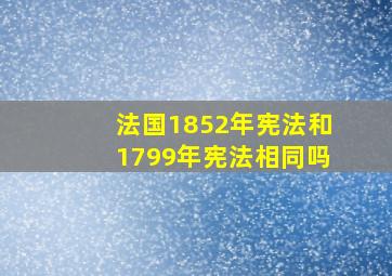 法国1852年宪法和1799年宪法相同吗