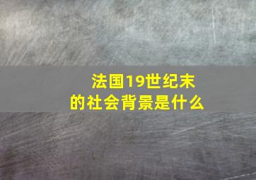 法国19世纪末的社会背景是什么