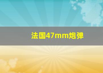 法国47mm炮弹