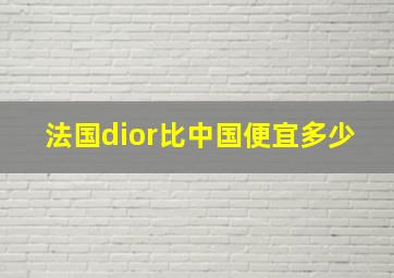 法国dior比中国便宜多少