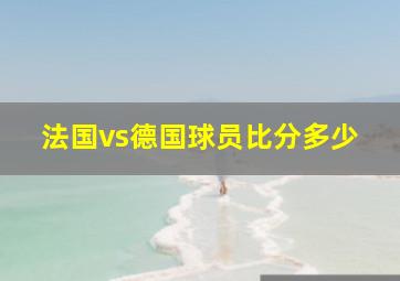 法国vs德国球员比分多少