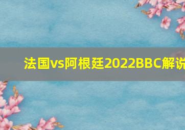 法国vs阿根廷2022BBC解说