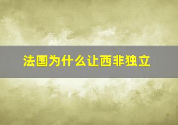 法国为什么让西非独立