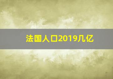 法国人口2019几亿