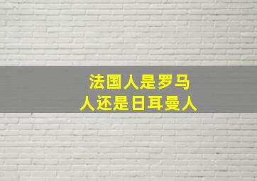 法国人是罗马人还是日耳曼人