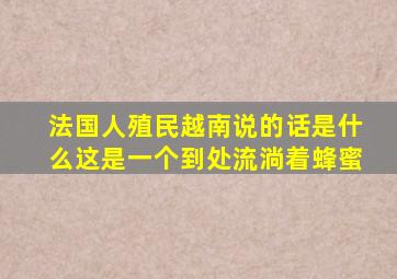 法国人殖民越南说的话是什么这是一个到处流淌着蜂蜜