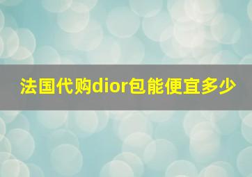 法国代购dior包能便宜多少