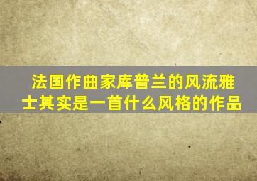 法国作曲家库普兰的风流雅士其实是一首什么风格的作品