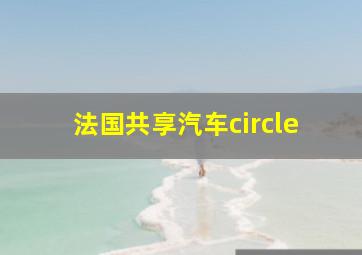 法国共享汽车circle